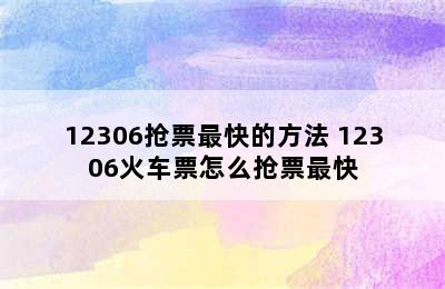 12306抢票最快的方法 12306火车票怎么抢票最快